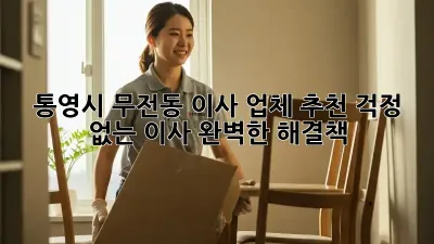 통영시 무전동 이사 업체 추천: 걱정 없는 이사, 완벽한 해결책!