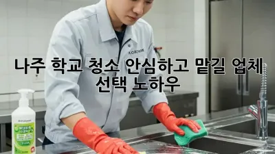 나주 학교 청소, 안심하고 맡길 업체 선택 노하우 🏫✨