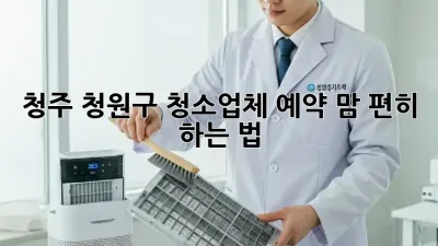 청주 청원구🏡 청소업체 예약, 맘 편히 하는 법✨
